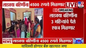 लाडक्या बहिणींना 4500 रुपये एकत्रित मिळणार, KYC पूर्ण असेल तर मिळणार हफ्ता