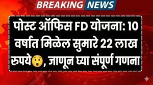पोस्ट ऑफिस FD योजना: १० वर्षांत मिळेल सुमारे २२ लाख रुपये, जाणून घ्या संपूर्ण गणना