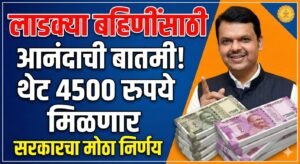 लाडक्या बहिणींसाठी आनंदाची बातमी! थेट 4500 रुपये मिळणार, सरकारचा मोठा निर्णय