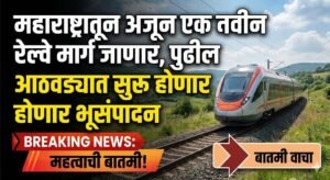 महाराष्ट्रातून अजून एक नवीन रेल्वे मार्ग जाणार, पुढील आठवड्यात सुरू होणार भूसंपादन